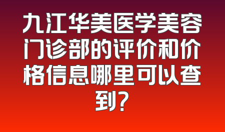 九江华美医学美容门诊部的评价和价格信息哪里可以查到？