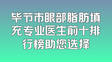 毕节市眼部脂肪填充专业医生前十排行榜助您选择
