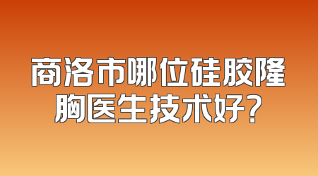 商洛市哪位硅胶隆胸医生技术好？