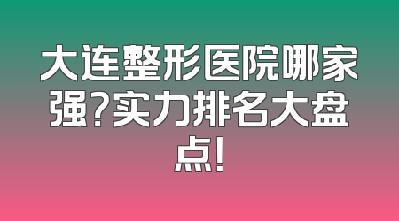 大连整形医院哪家强？实力排名大盘点！