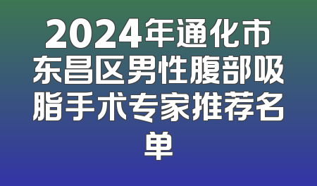 2024年通化市东昌区男性腹部吸脂手术专家推荐名单
