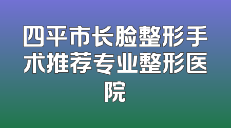 四平市长脸整形手术推荐专业整形医院
