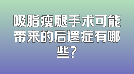 吸脂瘦腿手术可能带来的后遗症有哪些？