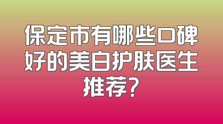 保定市有哪些口碑好的美白护肤医生推荐？