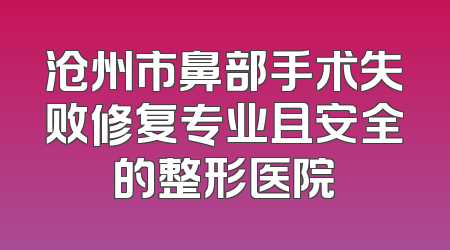 沧州市鼻部手术失败修复专业且安全的整形医院