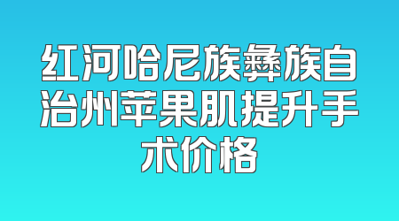 红河哈尼族彝族自治州苹果肌提升手术价格