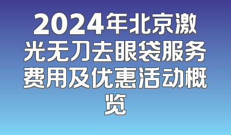 2024年北京激光无刀去眼袋服务费用及优惠活动概览