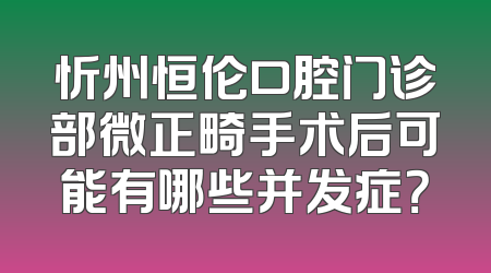忻州恒伦口腔门诊部微正畸手术后可能有哪些并发症？