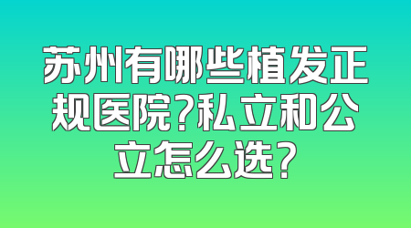 苏州有哪些植发正规医院？私立和公立怎么选？
