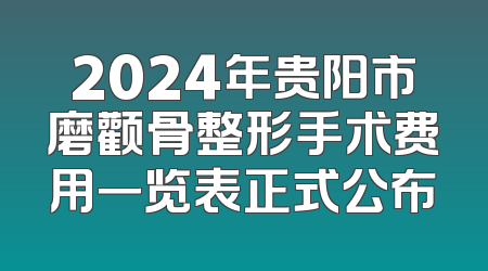 2024年贵阳市磨颧骨整形手术费用一览表正式公布