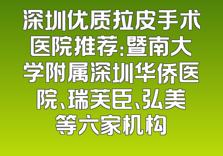 深圳优质拉皮手术医院推荐：暨南大学附属深圳华侨医院、瑞芙臣、弘美等六家机构