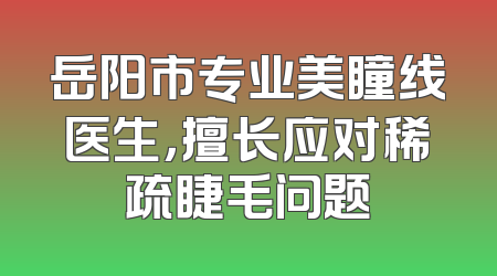 岳阳市专业美瞳线医生，擅长应对稀疏睫毛问题