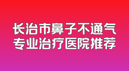 长治市鼻子不通气专业治疗医院推荐