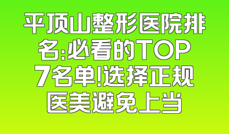 平顶山整形医院排名：必看的TOP7名单！选择正规医美避免上当