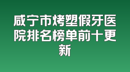 咸宁市烤塑假牙医院排名榜单前十更新