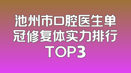 池州市口腔医生单冠修复体实力排行TOP3