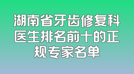 湖南省牙齿修复科医生排名前十的正规专家名单