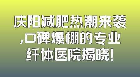 庆阳减肥热潮来袭，口碑爆棚的专业纤体医院揭晓！