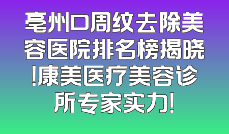 亳州口周纹去除美容医院排名榜揭晓！康美医疗美容诊所专家实力！