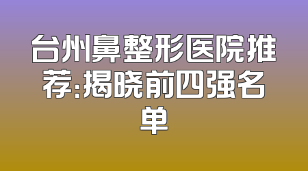 台州鼻整形医院推荐：揭晓前四强名单