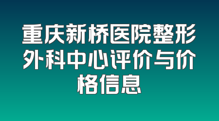 重庆新桥医院整形外科中心评价与价格信息