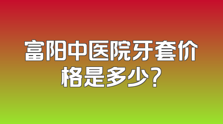 富阳中医院牙套价格是多少？