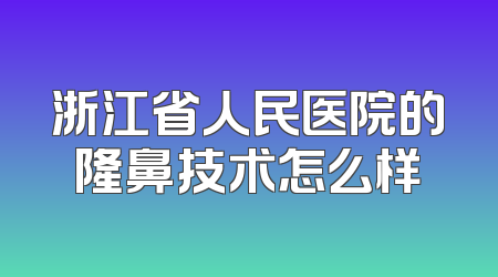 浙江省人民医院的隆鼻技术怎么样