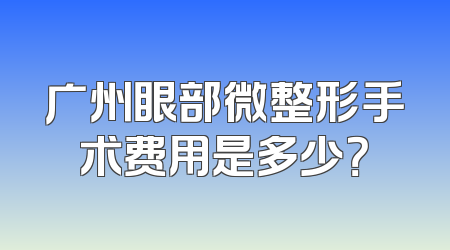 广州眼部微整形手术费用是多少？