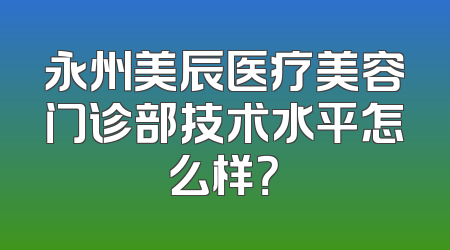 永州美辰医疗美容门诊部技术水平怎么样？