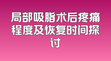 局部吸脂术后疼痛程度及恢复时间探讨