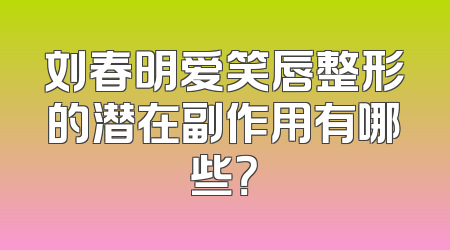 刘春明爱笑唇整形的潜在副作用有哪些？