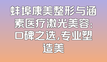蚌埠康美整形与涵素医疗激光美容：口碑之选，专业塑造美