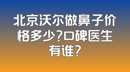 北京沃尔做鼻子价格多少？口碑医生有谁？