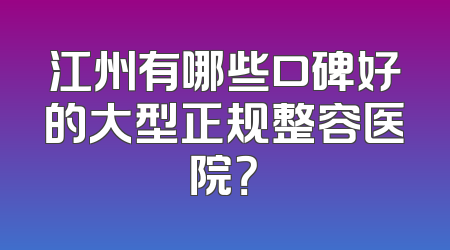 江州有哪些口碑好的大型正规整容医院？