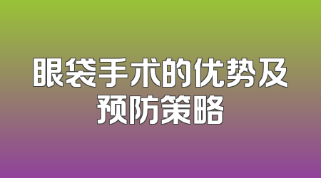 眼袋手术的优势及预防策略