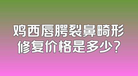 鸡西唇腭裂鼻畸形修复价格是多少？