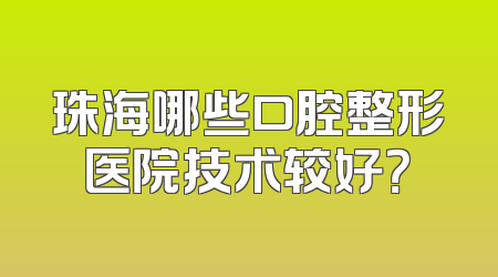 珠海哪些口腔整形医院技术较好？