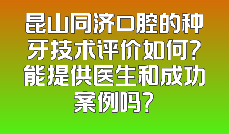 昆山同济口腔的种牙技术评价如何？能提供医生和成功案例吗？