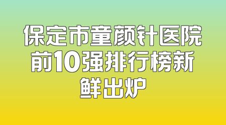 保定市童颜针医院前10强排行榜新鲜出炉
