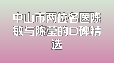中山市两位名医陈敏与陈莹的口碑精选
