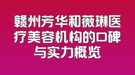 赣州芳华和薇琳医疗美容机构的口碑与实力概览