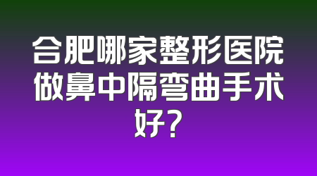 合肥哪家整形医院做鼻中隔弯曲手术好？