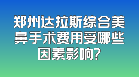郑州达拉斯综合美鼻手术费用受哪些因素影响？