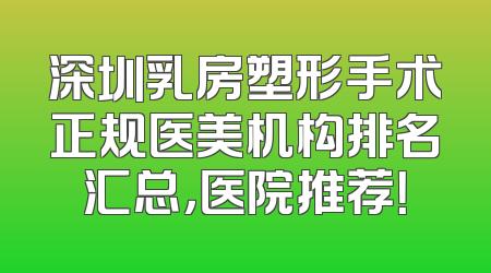 深圳乳房塑形手术正规医美机构排名汇总，医院推荐！