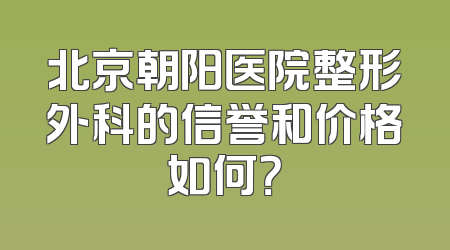 北京朝阳医院整形外科的信誉和价格如何？