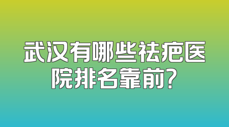 武汉有哪些祛疤医院排名靠前？