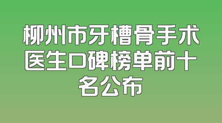 柳州市牙槽骨手术医生口碑榜单前十名公布