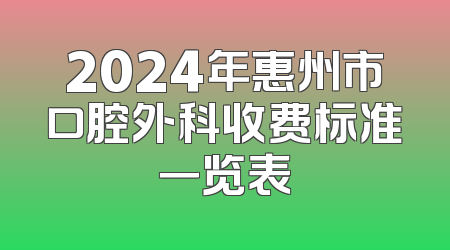 2024年惠州市口腔外科收费标准一览表
