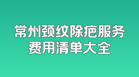 常州颈纹除疤服务费用清单大全