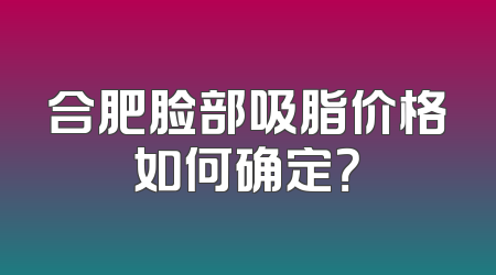 合肥脸部吸脂价格如何确定？